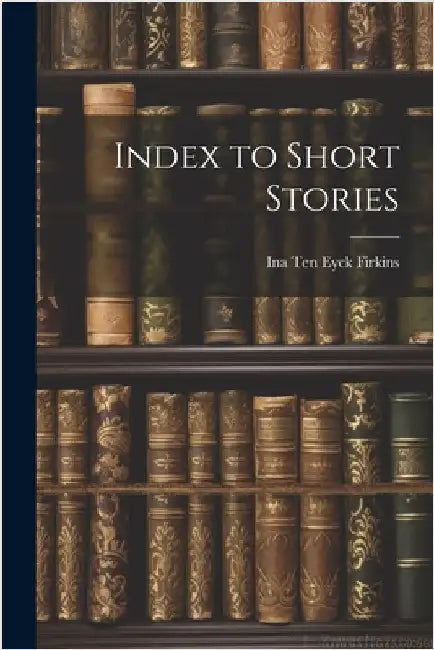 Index to Short Stories by Eyck Firkins, Ina Ten