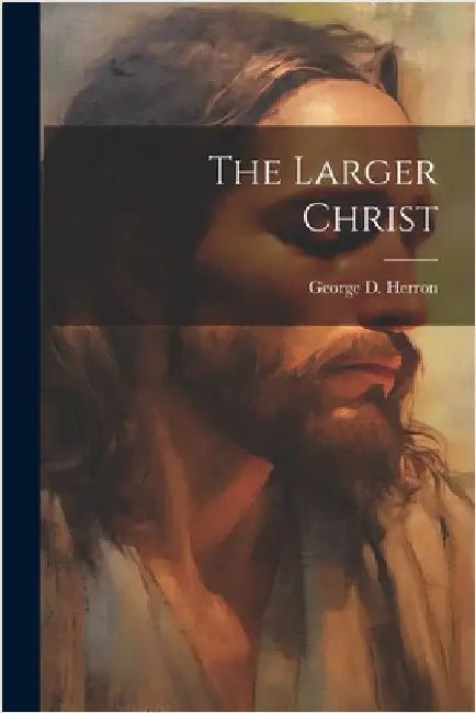 The Larger Christ by Herron, George D.