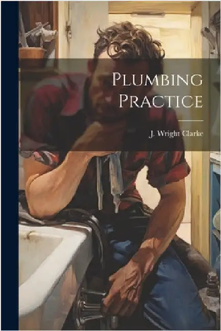 Plumbing Practice by Clarke, J. Wright