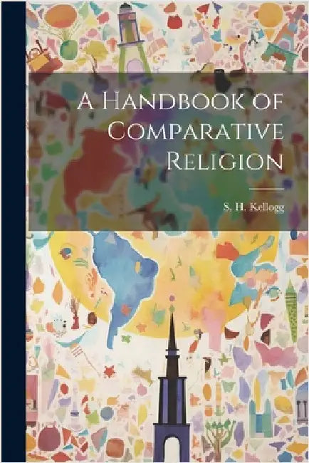 A Handbook of Comparative Religion by Kellogg, S. H.