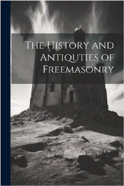 The History and Antiquties of Freemasonry by Anonymous