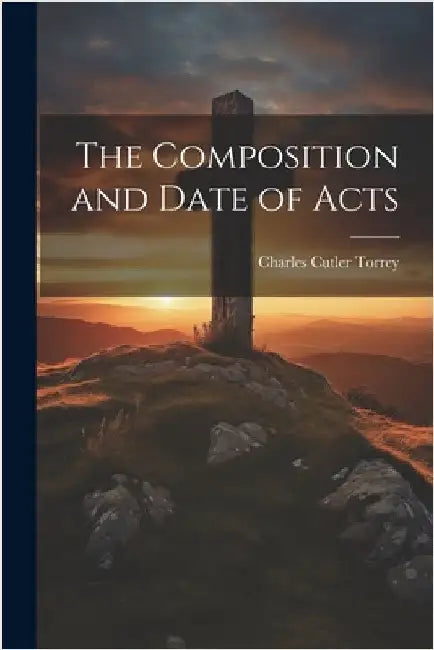 The Composition and Date of Acts by Torrey, Charles Cutler