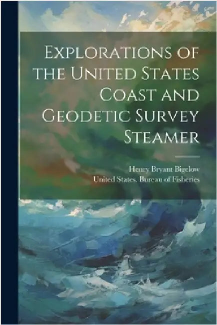 Explorations of the United States Coast and Geodetic Survey Steamer by Bigelow, Henry Bryant