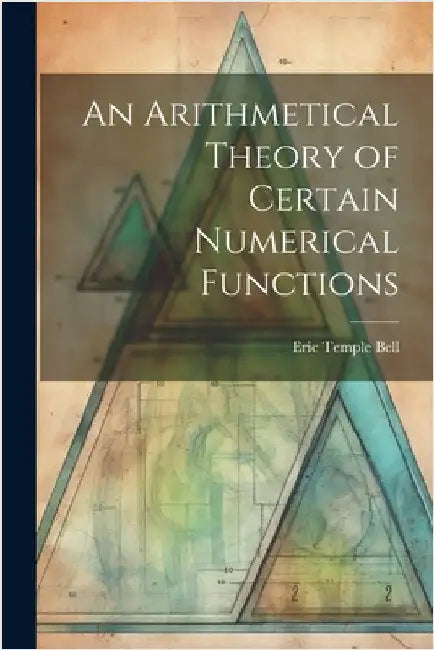 An Arithmetical Theory of Certain Numerical Functions by Bell, Eric Temple