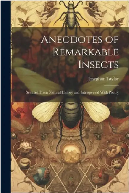 Anecdotes of Remarkable Insects; Selected From Natural History and Interspersed With Poetry by Taylor, Josephor