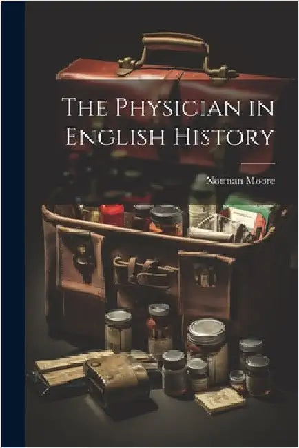 The Physician in English History by Moore, Norman