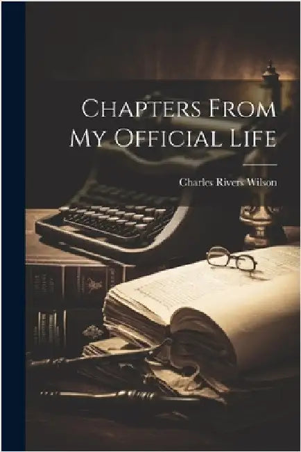 Chapters From my Official Life by Wilson, Charles Rivers