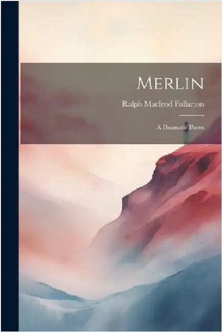 Merlin: A Dramatic Poem by Fullarton, Ralph MacLeod