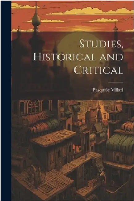 Studies, Historical and Critical by Villari, Pasquale