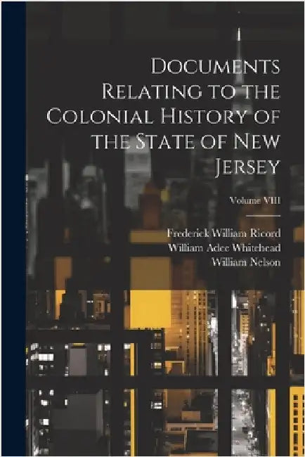 Documents Relating to the Colonial History of the State of New Jersey; Volume VIII by Ricord, Frederick William