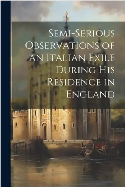 Semi-Serious Observations of an Italian Exile During His Residence in England by Anonymous