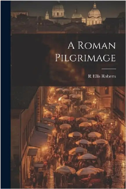 A Roman Pilgrimage by Roberts, R. Ellis