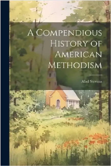 A Compendious History of American Methodism by Stevens, Abel