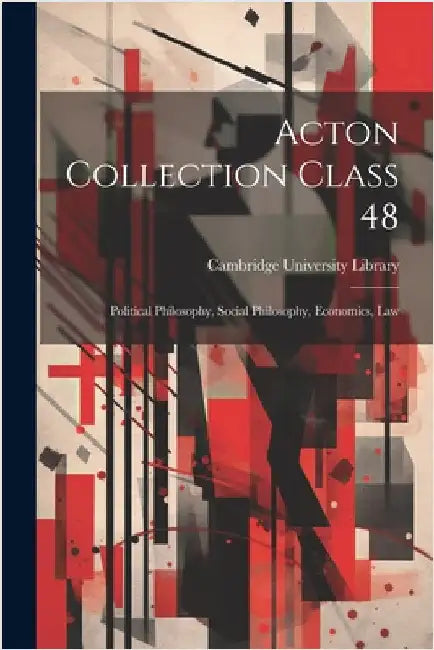 Acton Collection Class 48: Political Philosophy, Social Philosophy, Economics, Law by Cambridge University Library