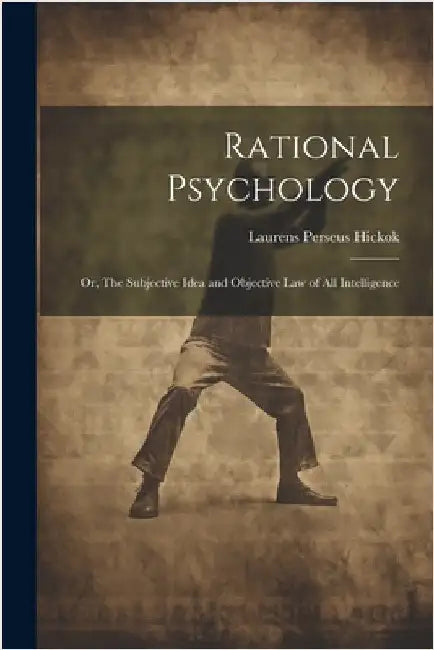 Rational Psychology; or, The Subjective Idea and Objective Law of All Intelligence by Hickok, Laurens Perseus