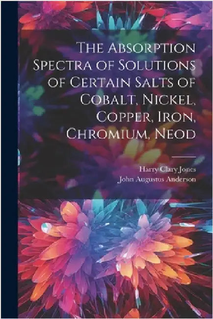 The Absorption Spectra of Solutions of Certain Salts of Cobalt, Nickel, Copper, Iron, Chromium, Neod by Jones, Harry Clary
