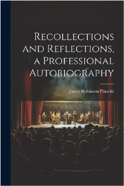 Recollections and Reflections, a Professional Autobiography by Planché, James Robinson