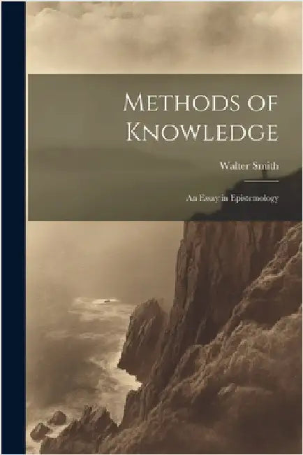 Methods of Knowledge; an Essay in Epistemology by Smith, Walter