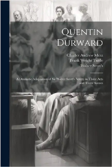 Quentin Durward; a Dramatic Adaptation of Sir Walter Scott's Novel, in Three Acts and Three Scenes by Merz, Charles Andrew