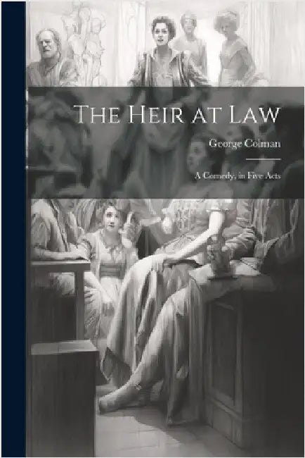The Heir at Law: A Comedy, in Five Acts by Colman, George