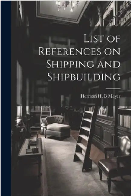 List of References on Shipping and Shipbuilding by Meyer, Herman H. B.