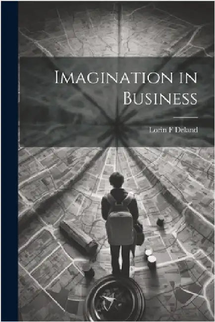 Imagination in Business by Deland, Lorin F.