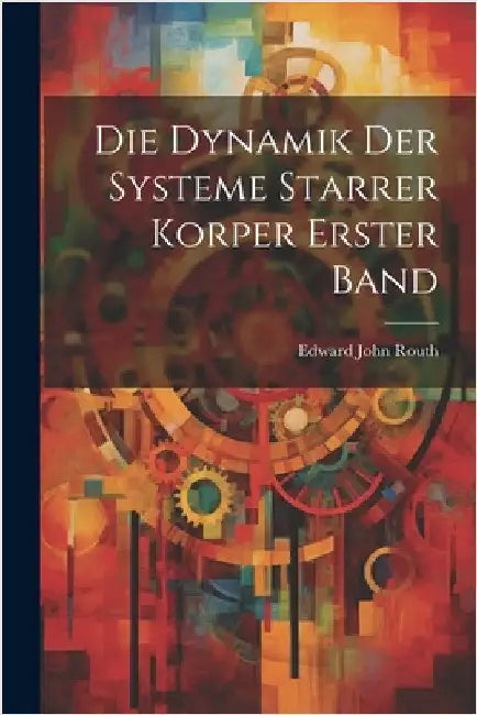 Die Dynamik Der Systeme Starrer Korper Erster Band by Routh, Edward John