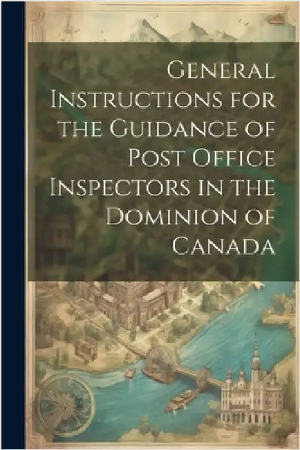 General Instructions for the Guidance of Post Office Inspectors in the Dominion of Canada by Anonymous