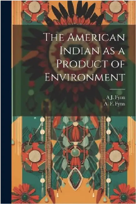 The American Indian as a Product of Environment by Fynn, A. F.