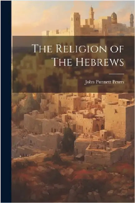 The Religion of The Hebrews by Peters, John Punnett