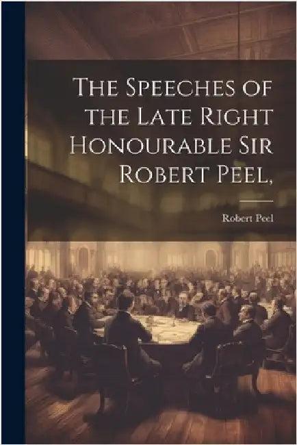 The Speeches of the Late Right Honourable Sir Robert Peel, by Peel, Robert