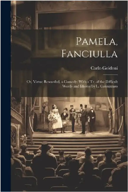 Pamela, Fanciulla: Or, Virtue Rewarded, a Comedy. With a Tr. of the Difficult Words and Idioms by L. Cannizzaro by Goldoni, Carlo