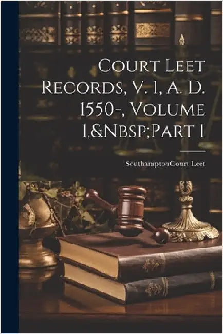 Court Leet Records, V. 1, A. D. 1550-, Volume 1, Part 1 by Southampton (England) Court Leet