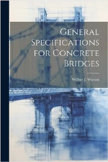 General Specifications for Concrete Bridges by Watson, Wilbur J. 1871-1939