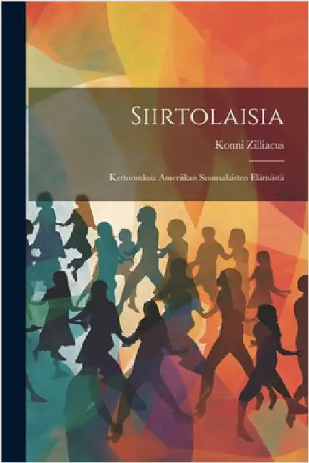 Siirtolaisia: Kertomuksia Ameriikan Suomalaisten Elämästä by Zilliacus, Konni