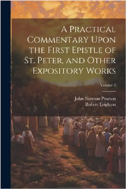 A Practical Commentary Upon the First Epistle of St. Peter, and Other Expository Works; Volume 2 by Leighton, Robert