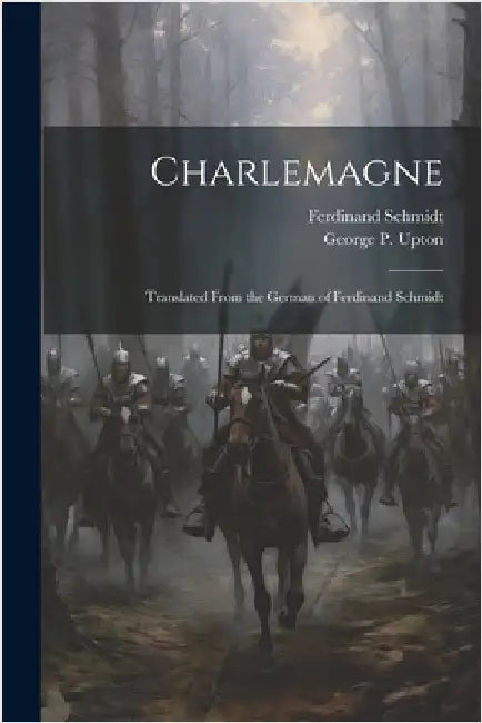 Charlemagne; Translated From the German of Ferdinand Schmidt by Schmidt, Ferdinand