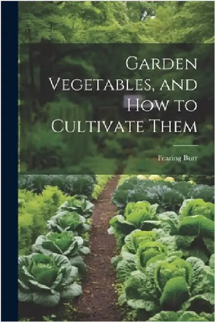 Garden Vegetables, and how to Cultivate Them by Burr, Fearing