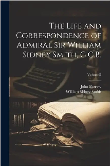 The Life and Correspondence of Admiral Sir William Sidney Smith, G.C.B.; Volume 2 by Barrow, John