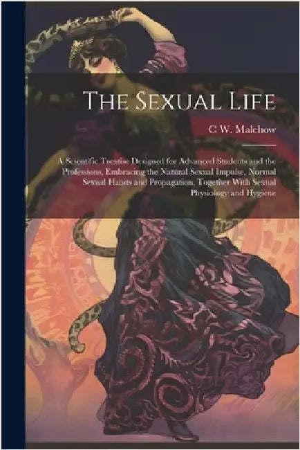 The Sexual Life: A Scientific Treatise Designed for Advanced Students and the Professions, Embracing the Natural Sexual Impulse, Normal by Malchow, C. W. B. 1864