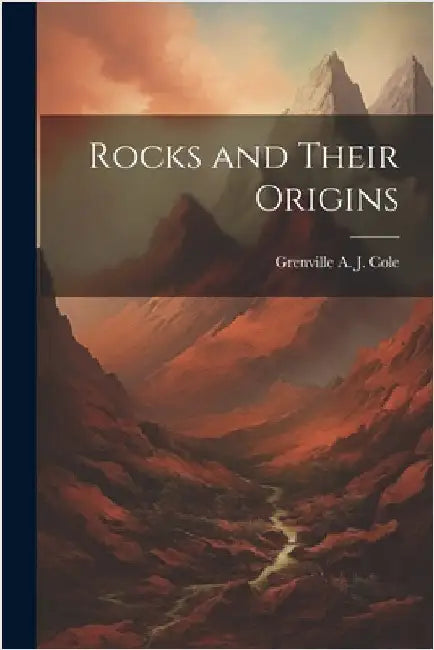 Rocks and Their Origins by Cole, Grenville A. J. 1859-1924