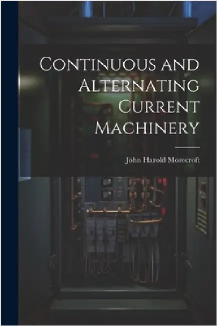 Continuous and Alternating Current Machinery by Morecroft, John Harold