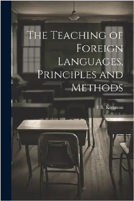 The Teaching of Foreign Languages, Principles and Methods by Kirkman, F. B. 1869-1945