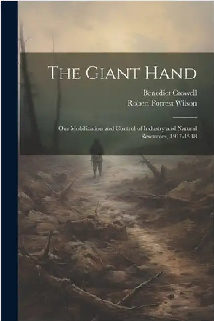 The Giant Hand; our Mobilization and Control of Industry and Natural Resources, 1917-1918 by Crowell, Benedict