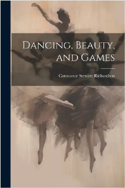 Dancing, Beauty, and Games by Richardson, Constance Stewart