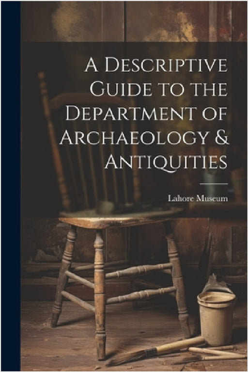 A Descriptive Guide to the Department of Archaeology & Antiquities [microform] by Lahore Museum (Pakistan)