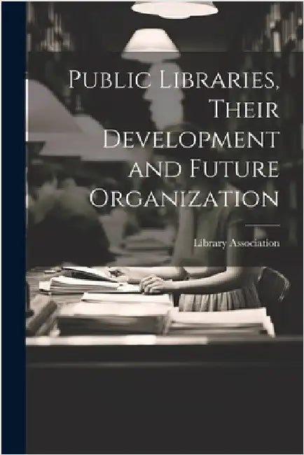 Public Libraries, Their Development and Future Organization by Library Association