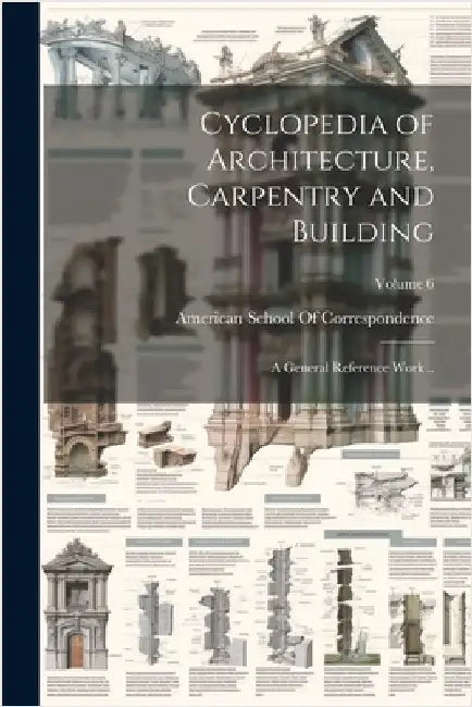 Cyclopedia of Architecture, Carpentry and Building; a General Reference Work ..; Volume 6 by American School of Correspondence