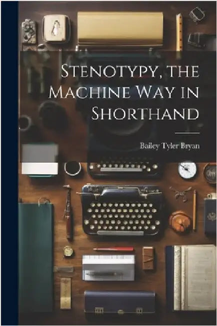 Stenotypy, the Machine way in Shorthand by Bryan, Bailey Tyler