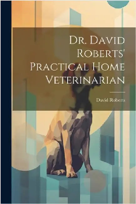 Dr. David Roberts' Practical Home Veterinarian by Roberts, David